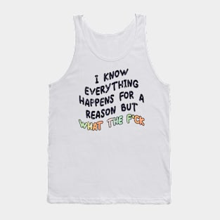 I Know Everything Happens For A Reason But What The Fuck Tank Top